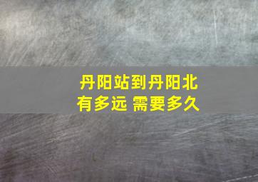 丹阳站到丹阳北有多远 需要多久